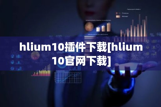 hlium10插件下载[hlium10官网下载]