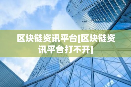 区块链资讯平台[区块链资讯平台打不开]