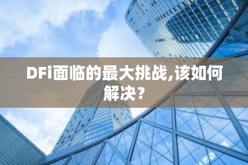 DFi面临的最大挑战,该如何解决？