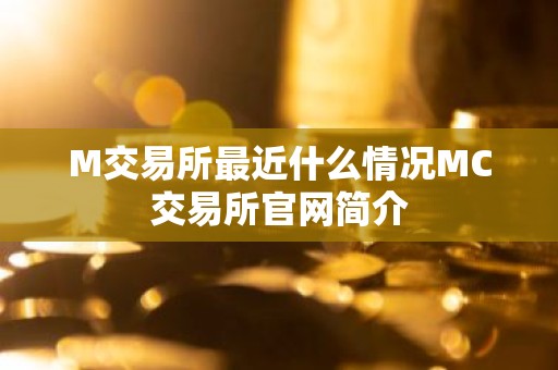 M交易所最近什么情况MC交易所官网简介