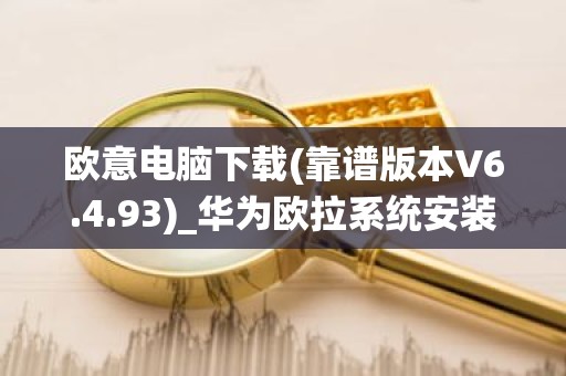 欧意电脑下载(靠谱版本V6.4.93)_华为欧拉系统安装