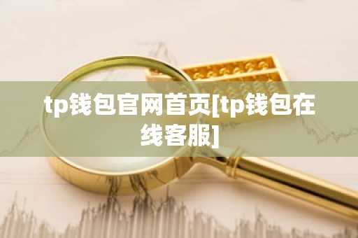 tp钱包官网首页[tp钱包在线客服]