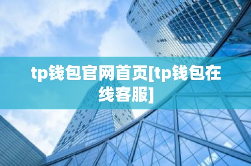 tp钱包官网首页[tp钱包在线客服]