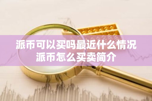 派币可以买吗最近什么情况派币怎么买卖简介