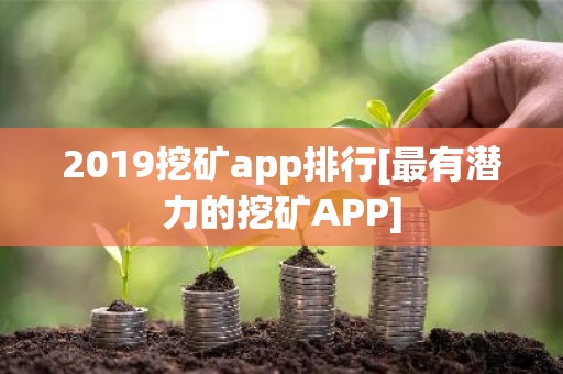 2019挖矿app排行[最有潜力的挖矿APP]