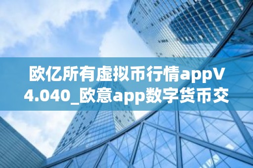 欧亿所有虚拟币行情appV4.040_欧意app数字货币交易平台app