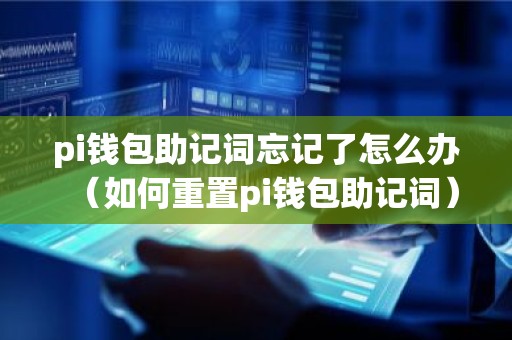 pi钱包助记词忘记了怎么办（如何重置pi钱包助记词）