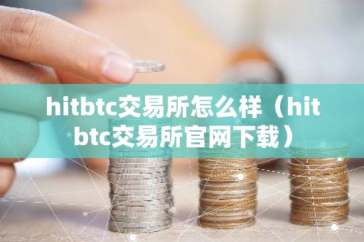 hitbtc交易所怎么样（hitbtc交易所官网下载）