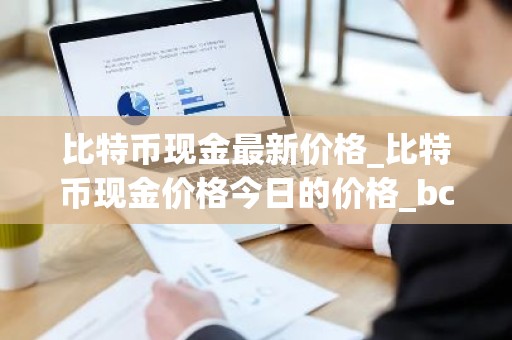 比特币现金最新价格_比特币现金价格今日的价格_bch币钱包_20221226-比特号