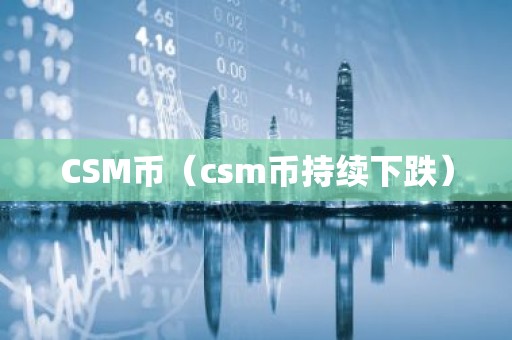 CSM币（csm币持续下跌）
