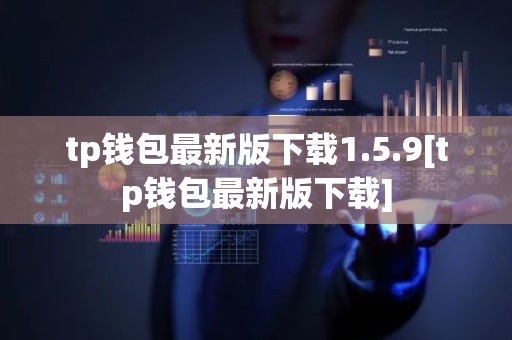 tp钱包最新版下载1.5.9[tp钱包最新版下载]