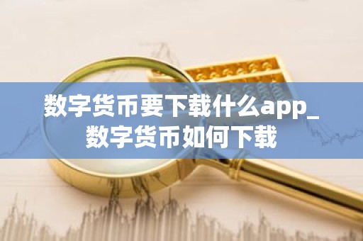 数字货币要下载什么app_数字货币如何下载