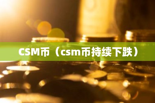 CSM币（csm币持续下跌）