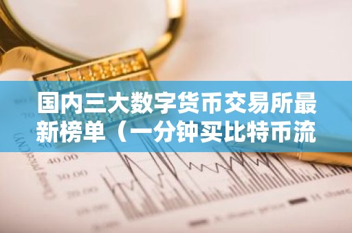 国内三大数字货币交易所最新榜单（一分钟买比特币流程步骤）
