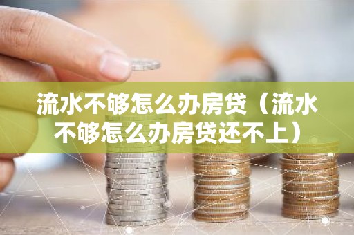 流水不够怎么办房贷（流水不够怎么办房贷还不上）