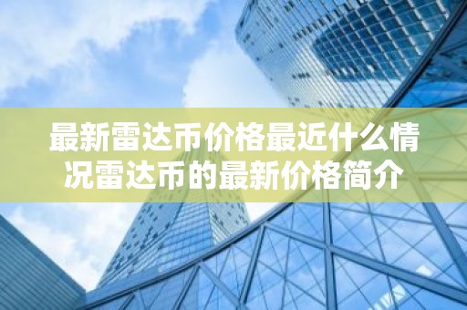 最新雷达币价格最近什么情况雷达币的最新价格简介