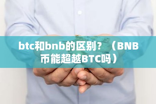 btc和bnb的区别？（BNB币能超越BTC吗）