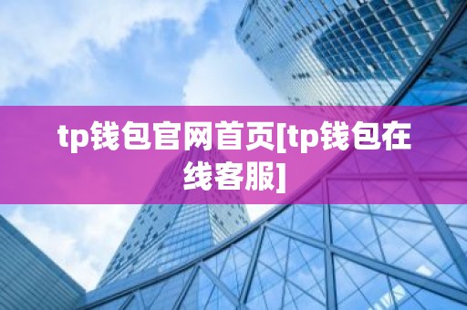 tp钱包官网首页[tp钱包在线客服]