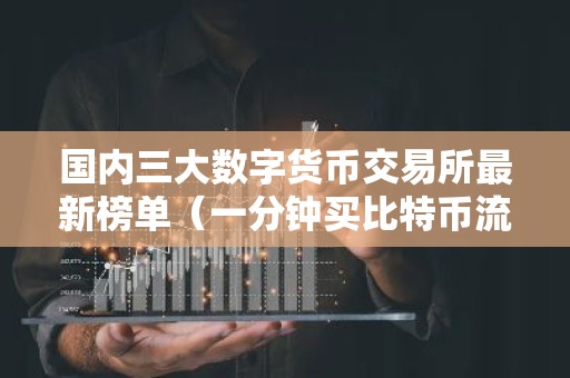 国内三大数字货币交易所最新榜单（一分钟买比特币流程步骤）