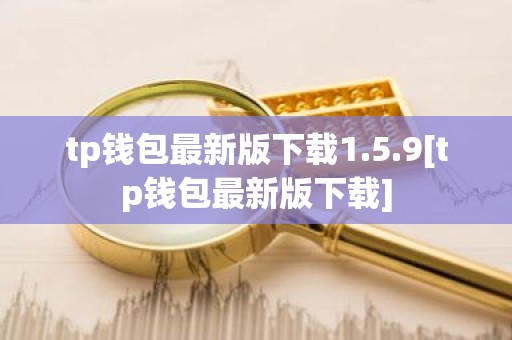 tp钱包最新版下载1.5.9[tp钱包最新版下载]