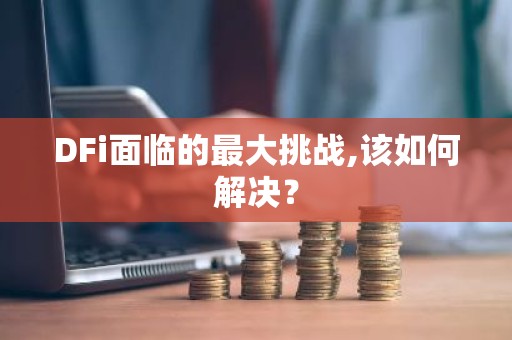DFi面临的最大挑战,该如何解决？