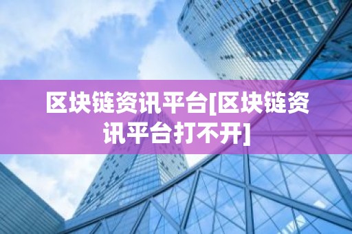区块链资讯平台[区块链资讯平台打不开]