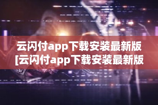 云闪付app下载安装最新版[云闪付app下载安装最新版816百度闪付卡]