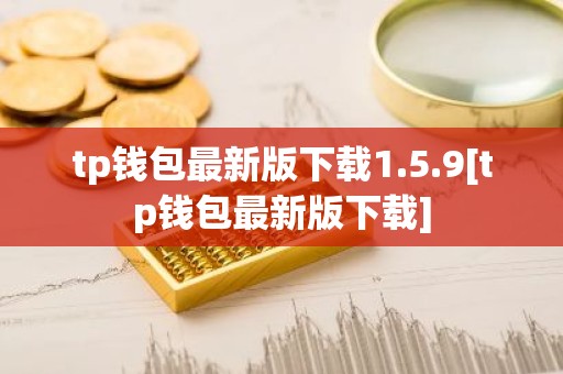 tp钱包最新版下载1.5.9[tp钱包最新版下载]