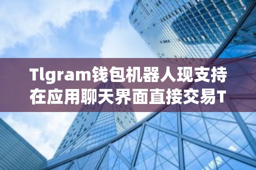 Tlgram钱包机器人现支持在应用聊天界面直接交易TON代币