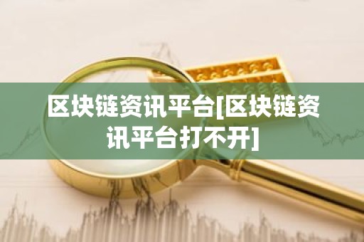 区块链资讯平台[区块链资讯平台打不开]