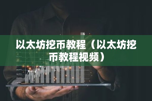 以太坊挖币教程（以太坊挖币教程视频）
