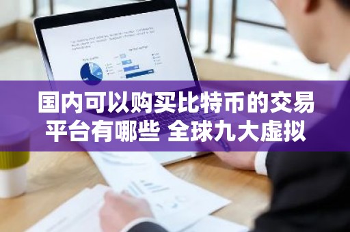 国内可以购买比特币的交易平台有哪些 全球九大虚拟币交易平台排行榜