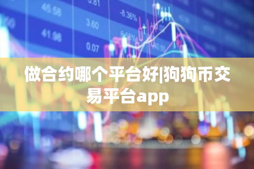 做合约哪个平台好|狗狗币交易平台app