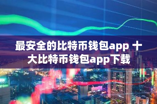 最安全的比特币钱包app 十大比特币钱包app下载
