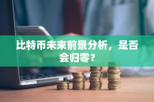 比特币未来前景分析，是否会归零？