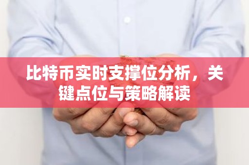 比特币实时支撑位分析，关键点位与策略解读