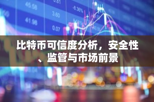 比特币可信度分析，安全性、监管与市场前景