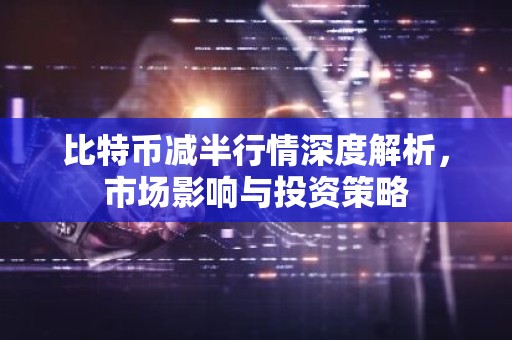 比特币减半行情深度解析，市场影响与投资策略
