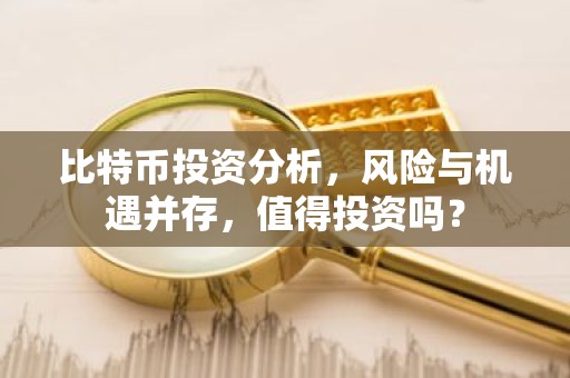 比特币投资分析，风险与机遇并存，值得投资吗？