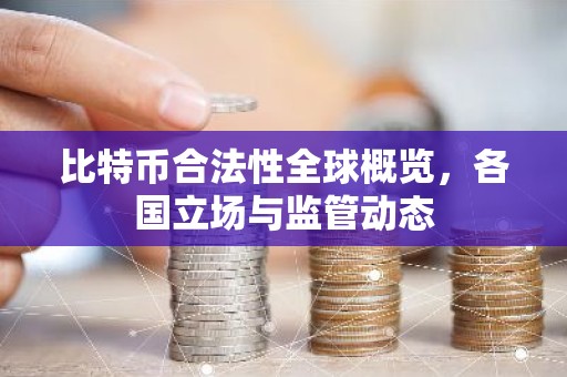 比特币合法性全球概览，各国立场与监管动态