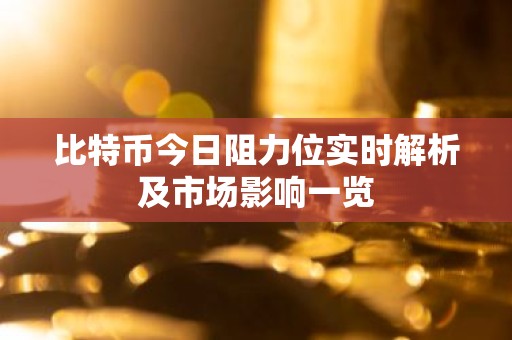 比特币今日阻力位实时解析及市场影响一览