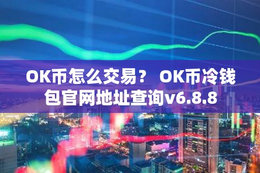 OK币怎么交易？ OK币冷钱包官网地址查询v6.8.8