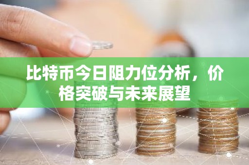 比特币今日阻力位分析，价格突破与未来展望