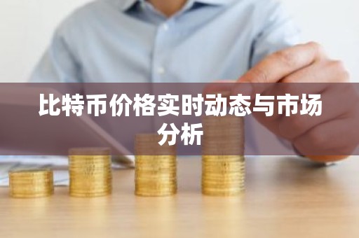 比特币价格实时动态与市场分析