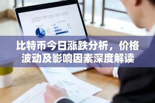 比特币今日涨跌分析，价格波动及影响因素深度解读
