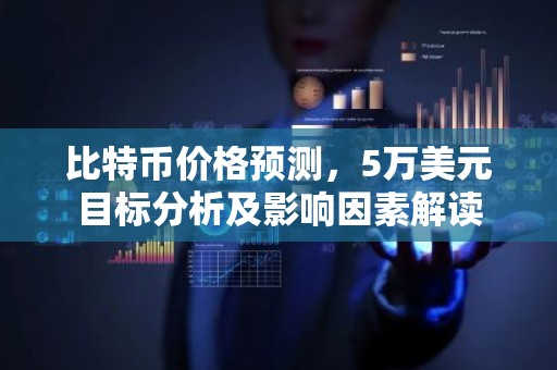 比特币价格预测，5万美元目标分析及影响因素解读