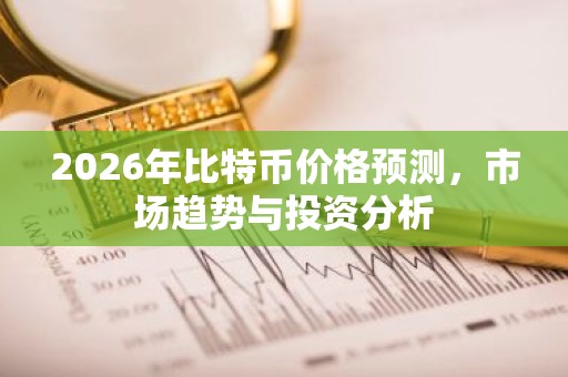 2026年比特币价格预测，市场趋势与投资分析