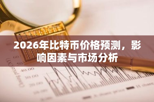 2026年比特币价格预测，影响因素与市场分析