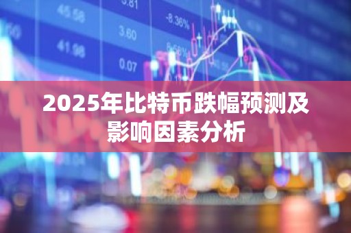 2025年比特币跌幅预测及影响因素分析