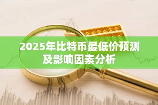 2025年比特币最低价预测及影响因素分析